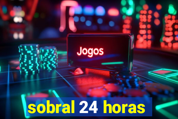 sobral 24 horas